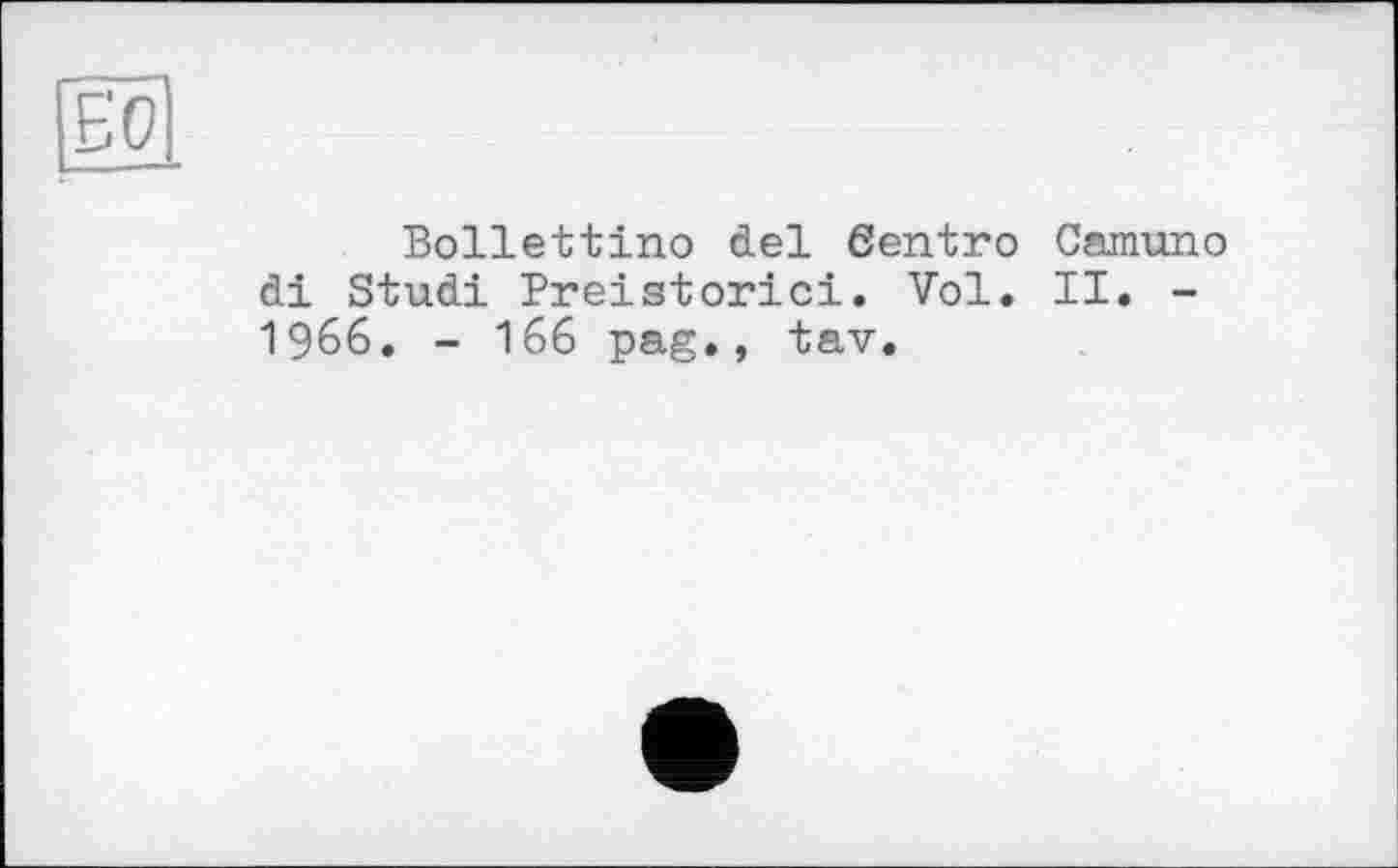 ﻿12.
Bollettino del ßentro Camuno di Studi Preistorici. Vol. II. -1966. - 166 pag., tav.